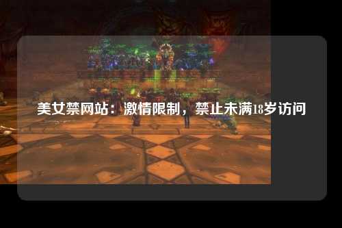 美女禁网站：激情限制，禁止未满18岁访问