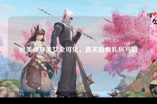 绝美裸身美女全可见，真实露骨私房写真