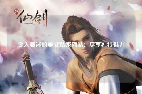 令人着迷的美女私密网站：尽享独特魅力