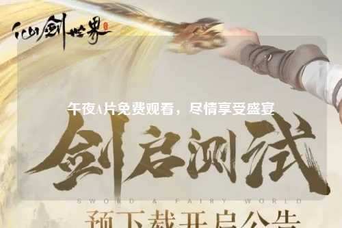 午夜A片免费观看，尽情享受盛宴