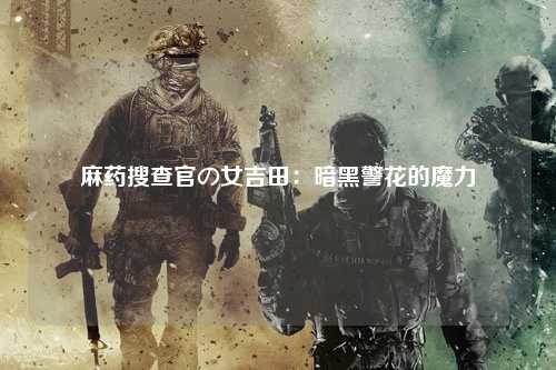 麻药搜查官の女吉田：暗黑警花的魔力