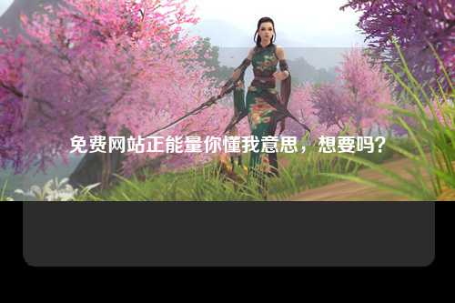 免费网站正能量你懂我意思，想要吗？