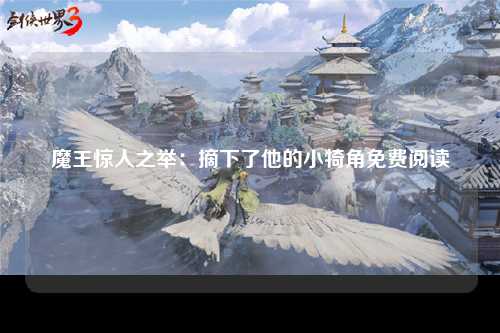 魔王惊人之举：摘下了他的小犄角免费阅读