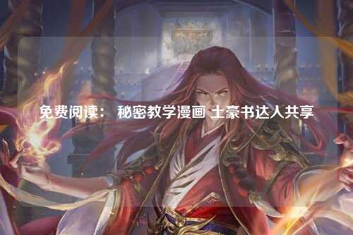 免费阅读： 秘密教学漫画 土豪书达人共享