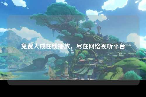 免费人成在线播放，尽在网络视听平台