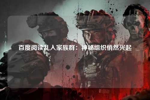 百度阅读乱入家族群：神秘组织悄然兴起