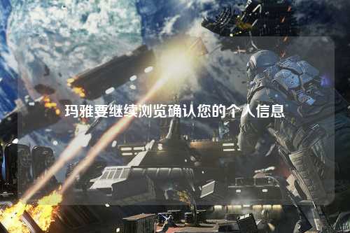 玛雅要继续浏览确认您的个人信息