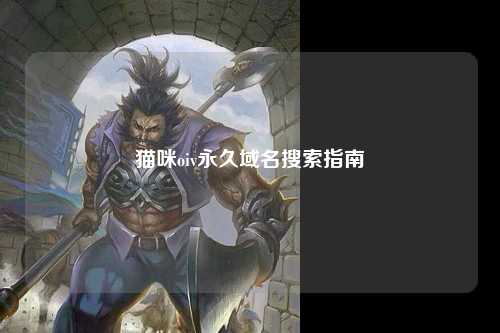 猫咪oiv永久域名搜索指南
