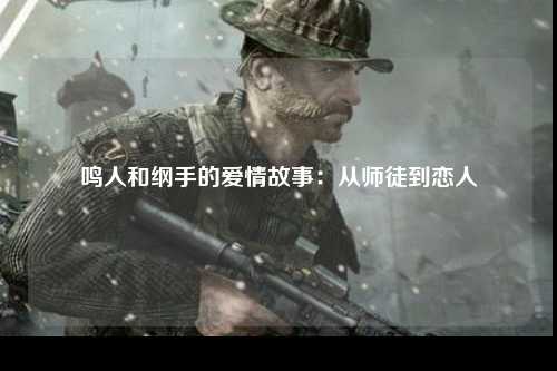 鸣人和纲手的爱情故事：从师徒到恋人