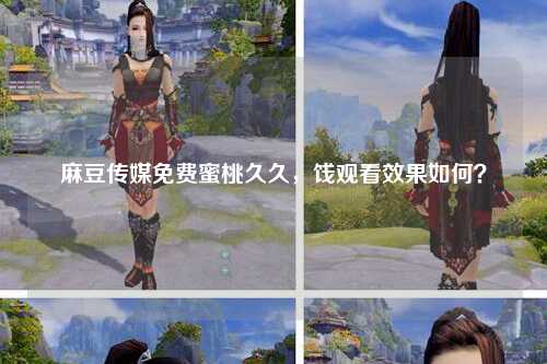 麻豆传媒免费蜜桃久久，饯观看效果如何？