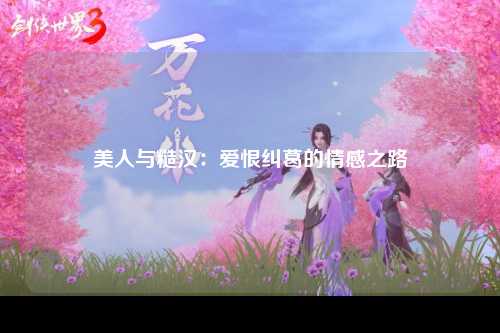 美人与糙汉：爱恨纠葛的情感之路
