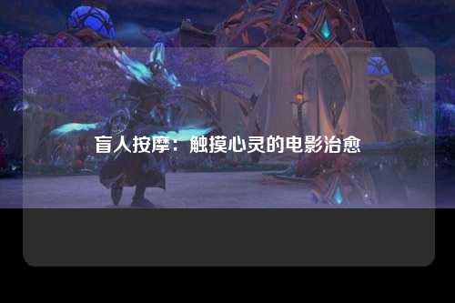盲人按摩：触摸心灵的电影治愈