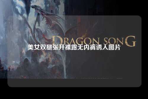美女双腿张开裸露无内裤诱人图片