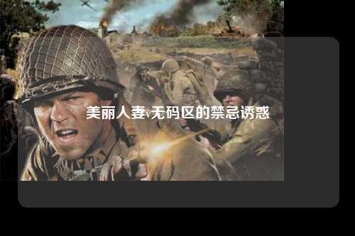 美丽人妻v无码区的禁忌诱惑