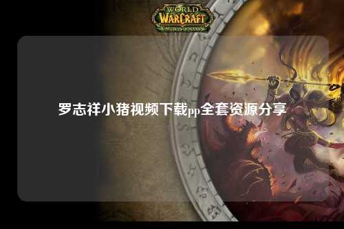 罗志祥小猪视频下载pp全套资源分享