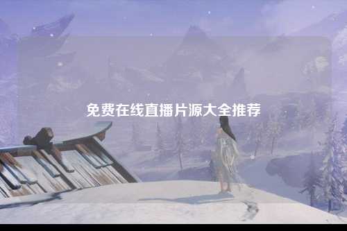 免费在线直播片源大全推荐