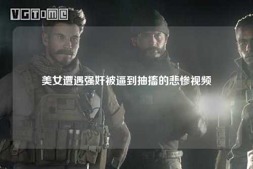 美女遭遇强奸被逼到抽搐的悲惨视频