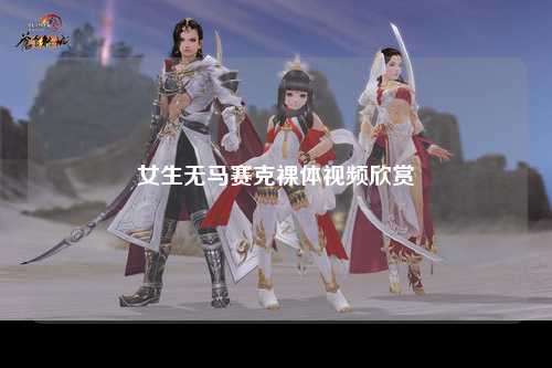 女生无马赛克裸体视频欣赏