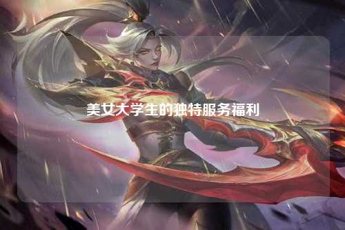 美女大学生的独特服务福利