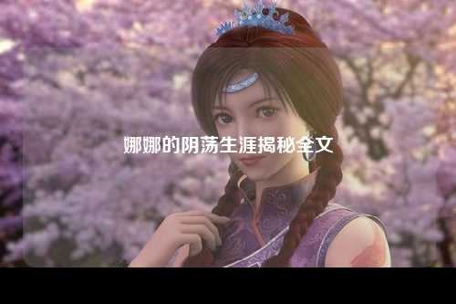 娜娜的阴荡生涯揭秘全文