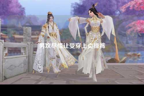 男攻尽情让受穿上贞操裤